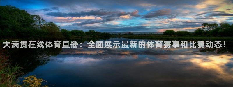 大满贯在线体育直播：全面展示最新的体育赛事和比赛动态！