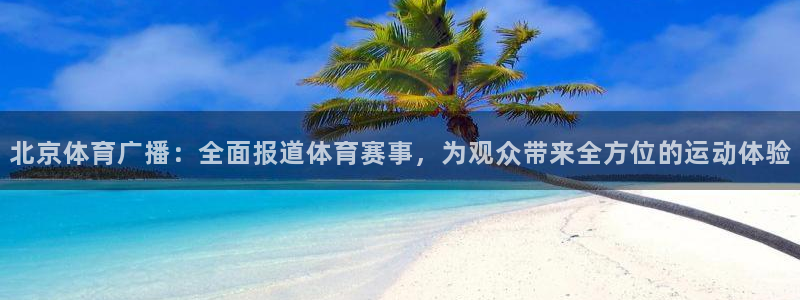 北京体育广播：全面报道体育赛事，为观众带来全方位的运动体验
