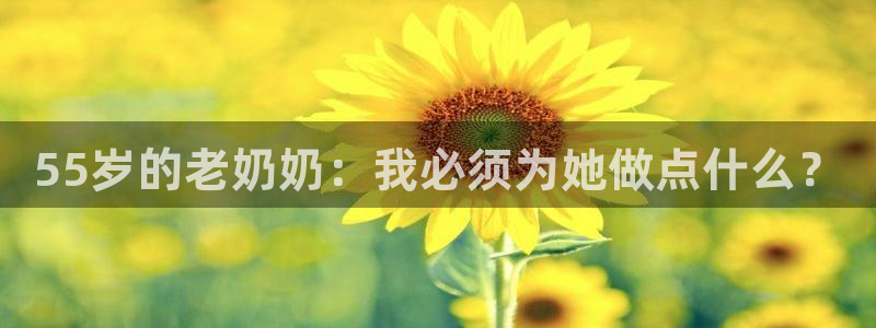 55岁的老奶奶：我必须为她做点什么？
